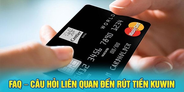 FAQ - Những câu hỏi liên quan đến việc rút tiền tại kuwin